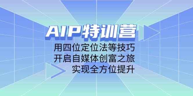 AIP特训营,用四位定位法等技巧,开启自媒体创富之旅,实现全方位提升 AIP特训营,用四位定位法等技巧,开启自媒体创富之旅,实现全方位提升