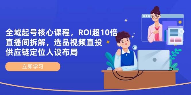 全域起号核心课程,ROI超10倍直播间拆解,选品直投,供应链定位人设布局 全域起号核心课程,ROI超10倍直播间拆解,选品直投,供应链定位人设布局
