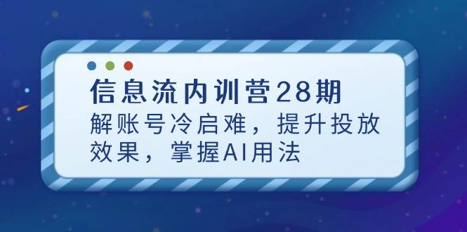 信息流内训营28期,解账号冷启难,提升投放效果,掌握AI用法 信息流内训营28期,解账号冷启难,提升投放效果,掌握AI用法