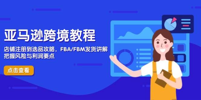 亚马逊跨境教程,店铺注册到选品攻略,FBA/FBM发货讲解,把握风险与利润 亚马逊跨境教程,店铺注册到选品攻略,FBA/FBM发货讲解,把握风险与利润