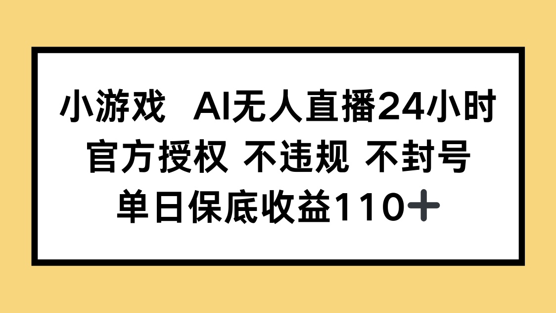 (14508期)小游戏AI无人直播,官方授权 不违规 不封号,单日保底收益110+ (14508期)小游戏AI无人直播,官方授权 不违规 不封号,单日保底收益110+