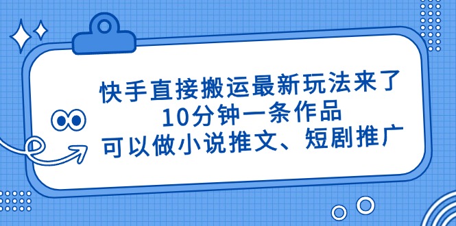(14450期)快手直接搬运最新玩法来了,10分钟一条作品,可以做小说推文、短剧推广… (14450期)快手直接搬运最新玩法来了,10分钟一条作品,可以做小说推文、短剧推广…
