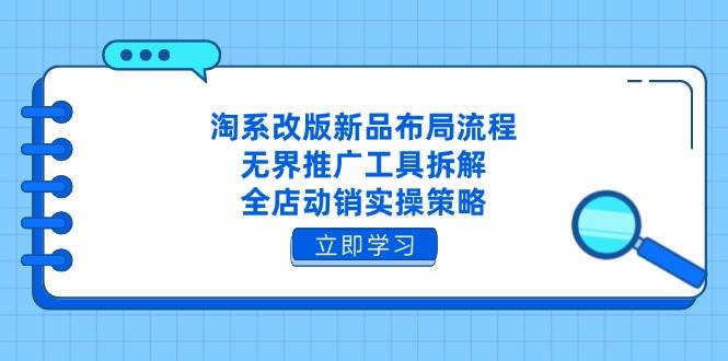 淘系改版新品布局流程,无界推广工具拆解,全店动销实操策略 淘系改版新品布局流程,无界推广工具拆解,全店动销实操策略