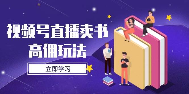 视频号直播卖书高佣玩法,底层逻辑解析,实操技巧全攻略 视频号直播卖书高佣玩法,底层逻辑解析,实操技巧全攻略