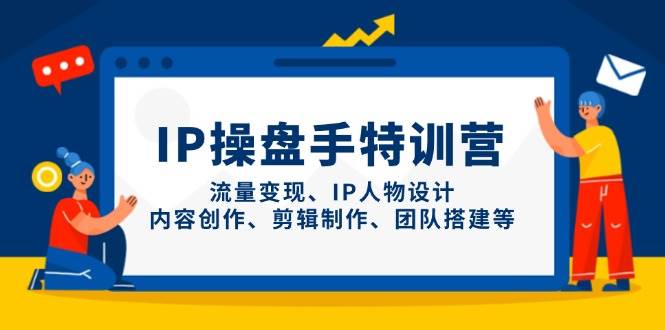 IP操盘手特训营,流量变现、IP人物设计、内容创作、剪辑制作、团队搭建等 IP操盘手特训营,流量变现、IP人物设计、内容创作、剪辑制作、团队搭建等