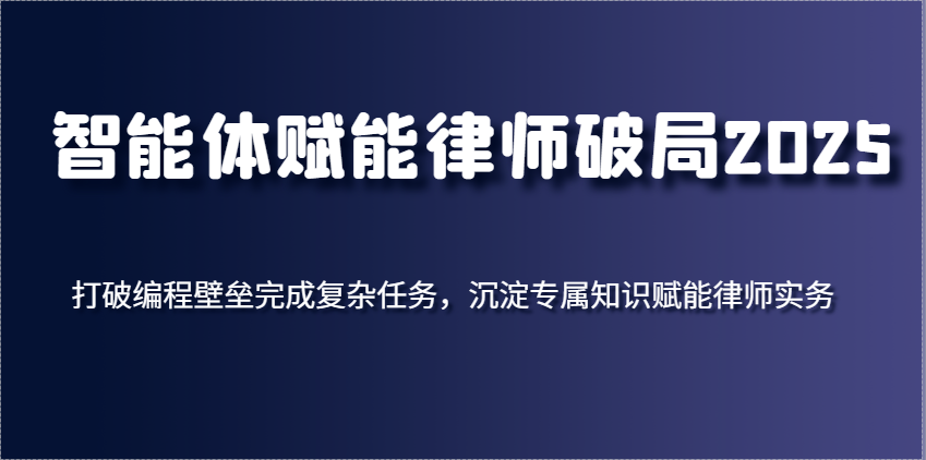 智能体赋能律师破局2025,打破编程壁垒完成复杂任务,沉淀专属知识赋能律师实务 智能体赋能律师破局2025,打破编程壁垒完成复杂任务,沉淀专属知识赋能律师实务