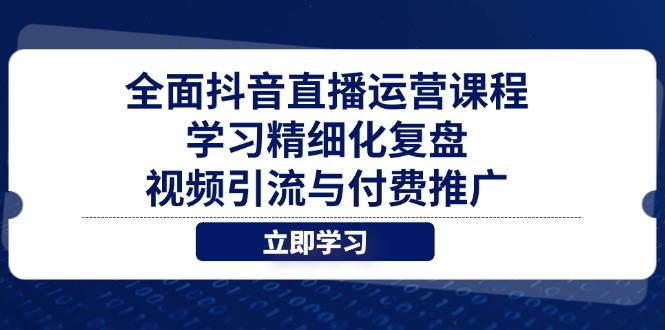全面抖音直播运营课程,学习精细化复盘、视频引流与付费推广 全面抖音直播运营课程,学习精细化复盘、视频引流与付费推广