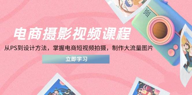 电商摄影视频课程,从PS到设计方法,掌握电商短视频拍摄,制作大流量图片 电商摄影视频课程,从PS到设计方法,掌握电商短视频拍摄,制作大流量图片