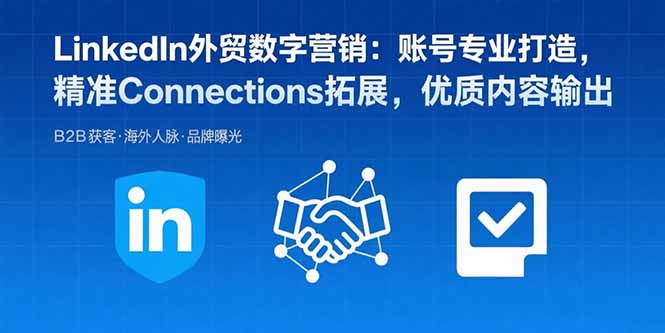 (15773期)LinkedIn外贸数字营销:账号专业打造,精准Connections拓展,优质内容输出