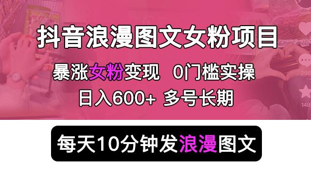 抖音浪漫图文暴力涨女粉项目，简单0门槛每天10分钟发图文日入600+长期多号【揭秘】