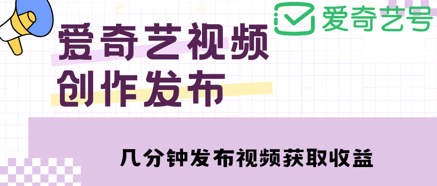 （4755期）爱奇艺号视频发布，每天几分钟即可发布视频，月入10000+【教程+涨粉攻略】