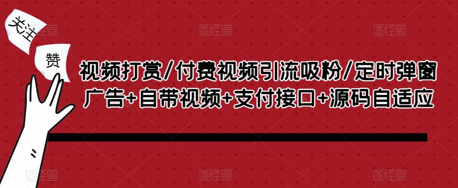 视频打赏/付费视频引流吸粉/定时弹窗广告+自带视频+支付接口+源码自适应